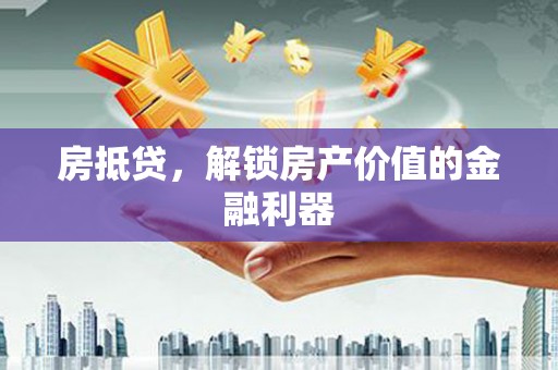 天津房抵贷，解锁房产价值的金融利器