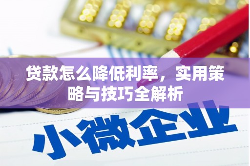 平谷贷款怎么降低利率，实用策略与技巧全解析