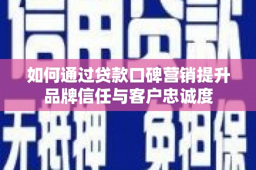 涟水如何通过贷款口碑营销提升品牌信任与客户忠诚度