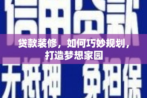 获嘉贷款装修，如何巧妙规划，打造梦想家园