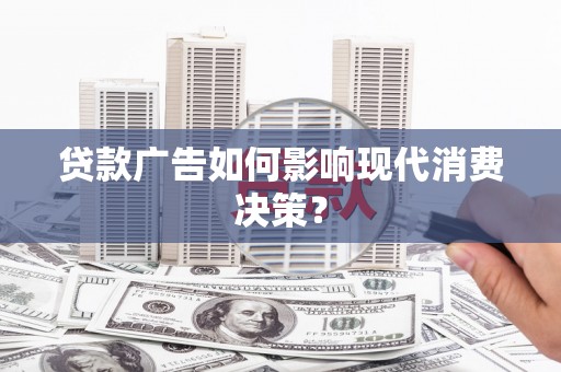 合山贷款广告如何影响现代消费决策？