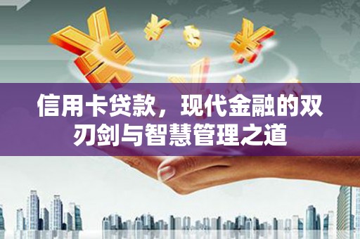 巴音郭楞蒙古信用卡贷款，现代金融的双刃剑与智慧管理之道
