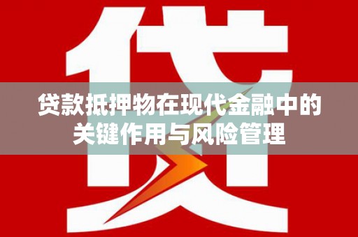 隆化贷款抵押物在现代金融中的关键作用与风险管理