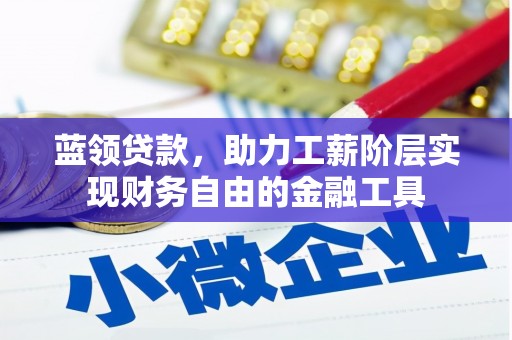 裕安蓝领贷款，助力工薪阶层实现财务自由的金融工具