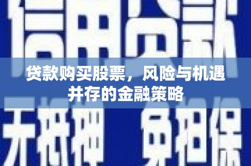 文昌贷款购买股票，风险与机遇并存的金融策略