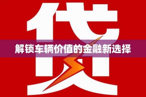开平解锁车辆价值的金融新选择