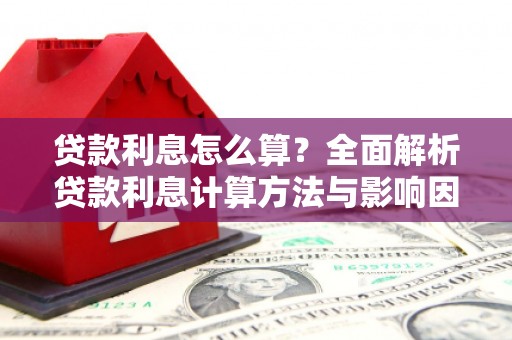 南庄贷款利息怎么算？全面解析贷款利息计算方法与影响因素