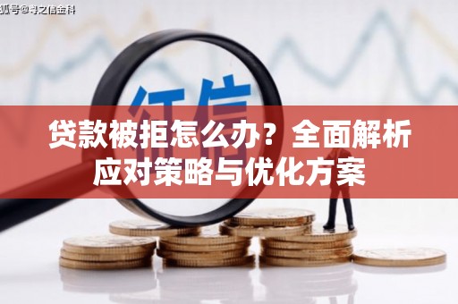 潞城贷款被拒怎么办？全面解析应对策略与优化方案