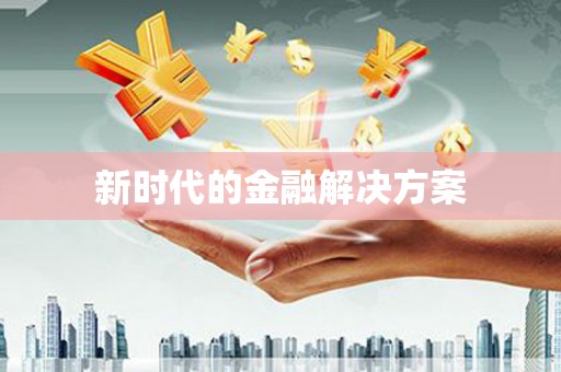 垣曲新时代的金融解决方案