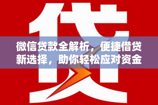 竹南微信贷款全解析，便捷借贷新选择，助你轻松应对资金需求