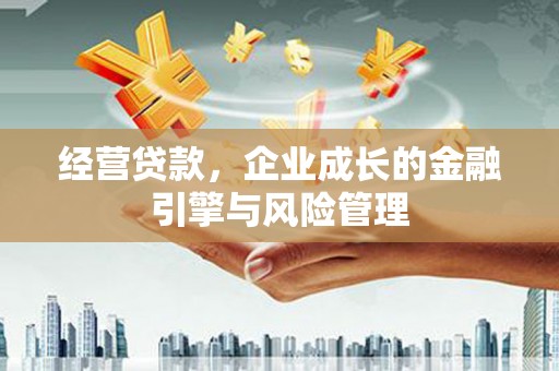 道外经营贷款，企业成长的金融引擎与风险管理